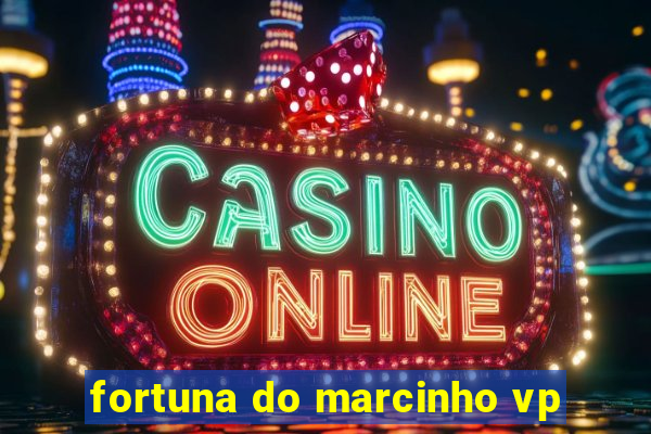 fortuna do marcinho vp